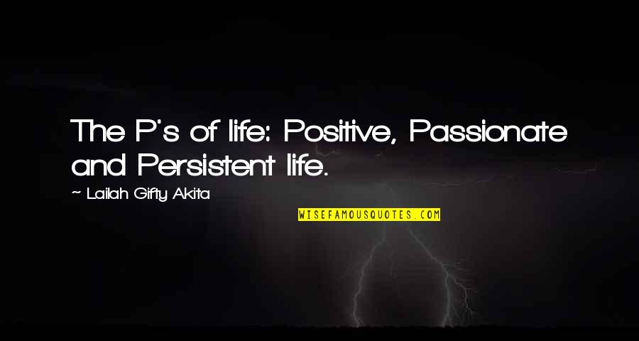 Enumerative Bibliography Quotes By Lailah Gifty Akita: The P's of life: Positive, Passionate and Persistent