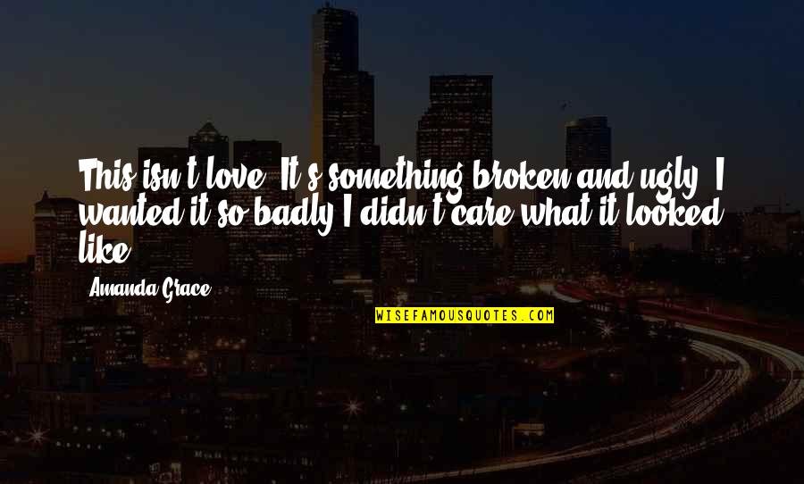 Enunciacion Definicion Quotes By Amanda Grace: This isn't love. It's something broken and ugly.