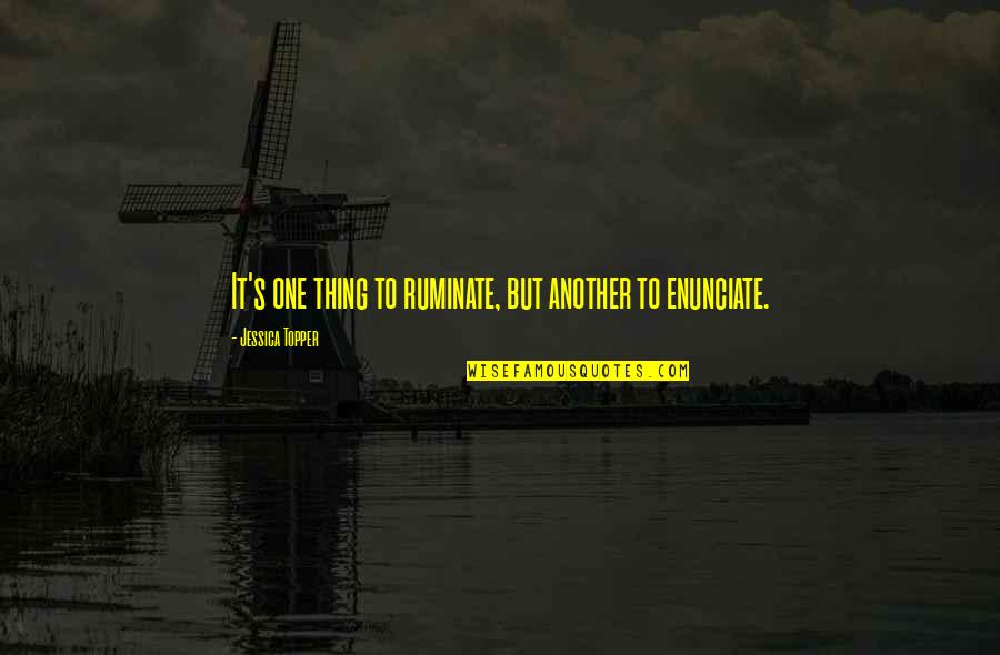 Enunciate Quotes By Jessica Topper: It's one thing to ruminate, but another to Enunciate Quotes By Jessica Topper: It's one thing to ruminate, but another to
