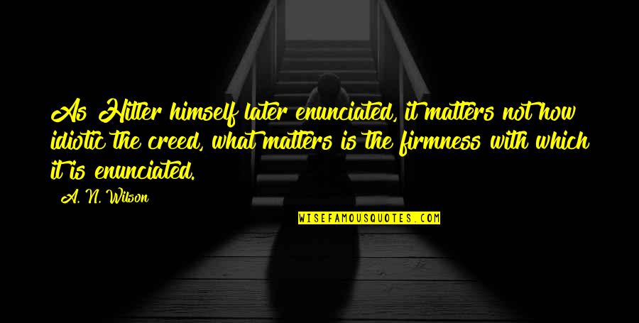 Enunciated Quotes By A. N. Wilson: As Hitler himself later enunciated, it matters not Enunciated Quotes By A. N. Wilson: As Hitler himself later enunciated, it matters not