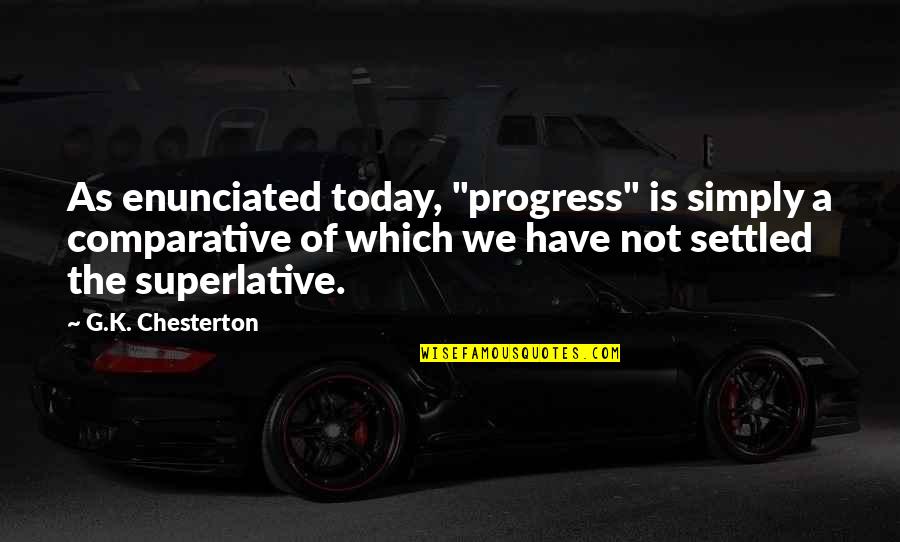 Enunciated Quotes By G.K. Chesterton: As enunciated today, "progress" is simply a comparative