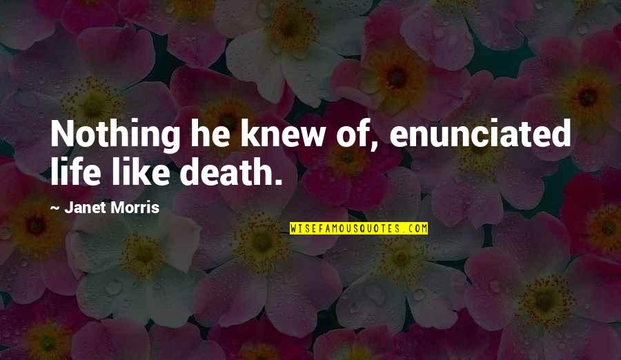Enunciated Quotes By Janet Morris: Nothing he knew of, enunciated life like death. Enunciated Quotes By Janet Morris: Nothing he knew of, enunciated life like death.