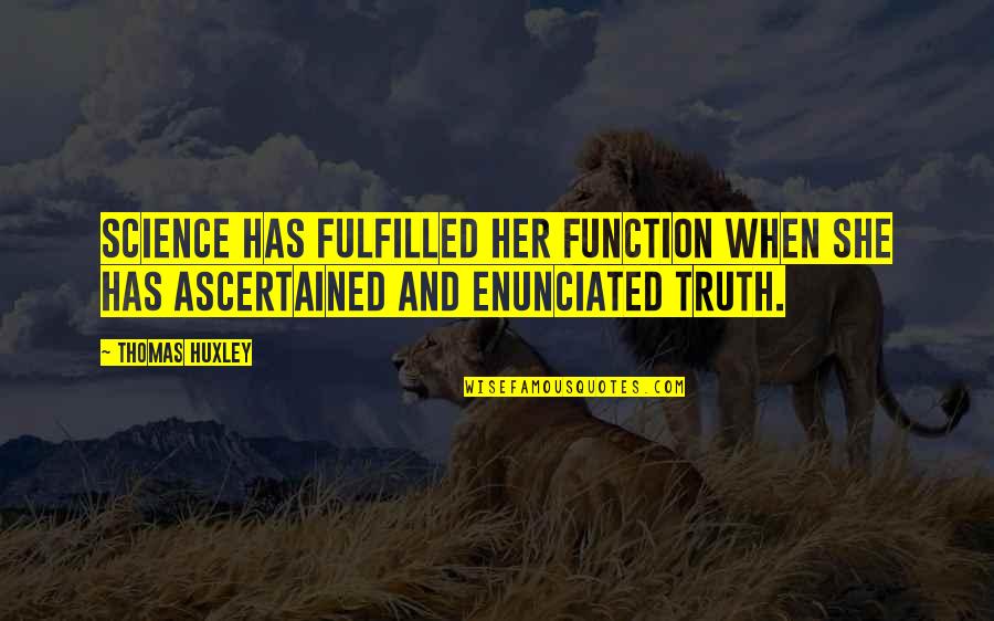 Enunciated Quotes By Thomas Huxley: Science has fulfilled her function when she has