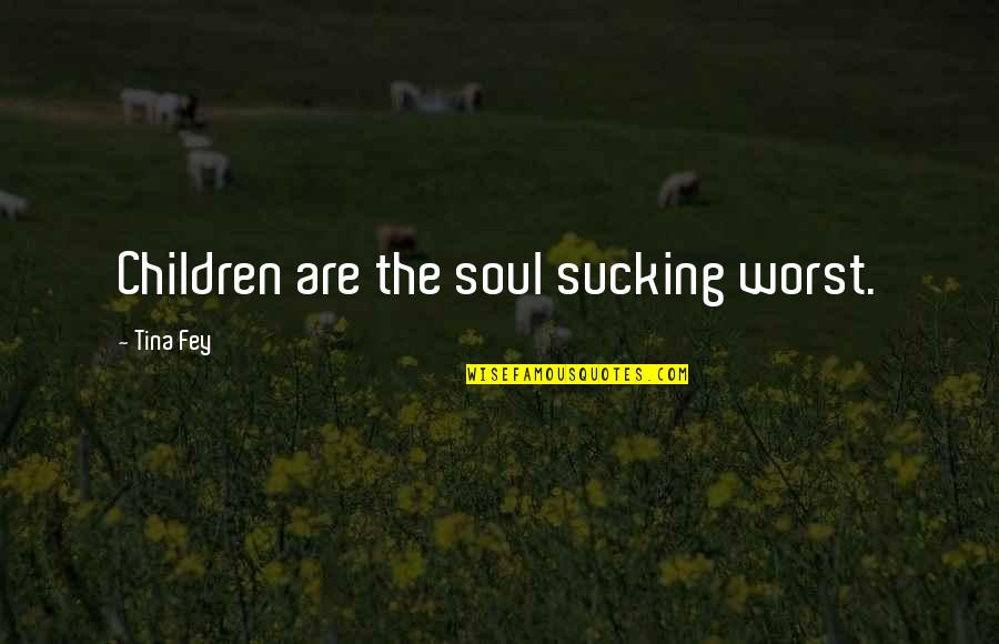 Enunciating Synonyms Quotes By Tina Fey: Children are the soul sucking worst.