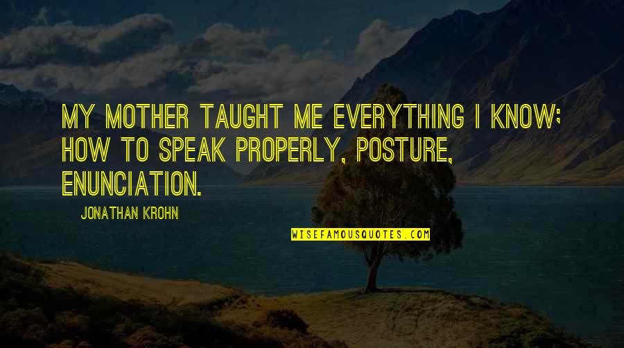 Enunciation Quotes By Jonathan Krohn: My mother taught me everything I know; how