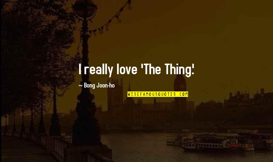 Envahissement Quotes By Bong Joon-ho: I really love 'The Thing.' Envahissement Quotes By Bong Joon-ho: I really love 'The Thing.'