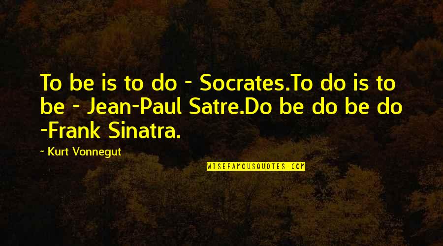 Envano Quotes By Kurt Vonnegut: To be is to do - Socrates.To do