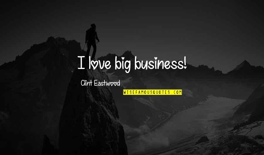 Envejeciendo Contigo Quotes By Clint Eastwood: I love big business! Envejeciendo Contigo Quotes By Clint Eastwood: I love big business!