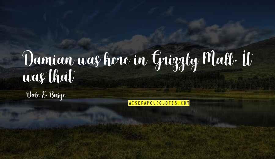 Envejecimiento Activo Quotes By Dale E. Basye: Damian was here in Grizzly Mall. It was Envejecimiento Activo Quotes By Dale E. Basye: Damian was here in Grizzly Mall. It was