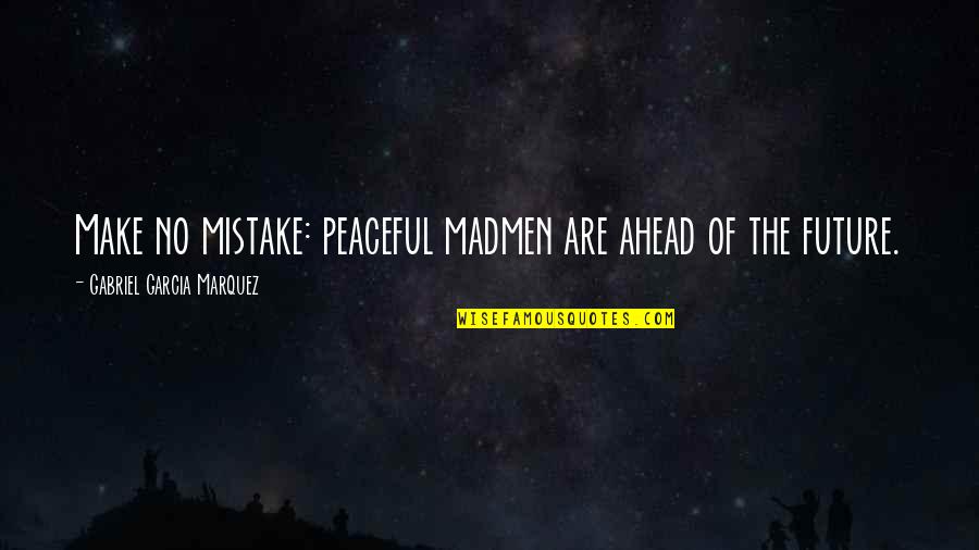 Envejecimiento Activo Quotes By Gabriel Garcia Marquez: Make no mistake: peaceful madmen are ahead of Envejecimiento Activo Quotes By Gabriel Garcia Marquez: Make no mistake: peaceful madmen are ahead of