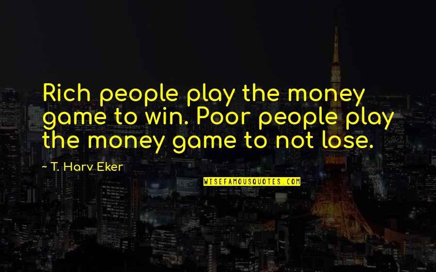 Envelhecemos Quotes By T. Harv Eker: Rich people play the money game to win.