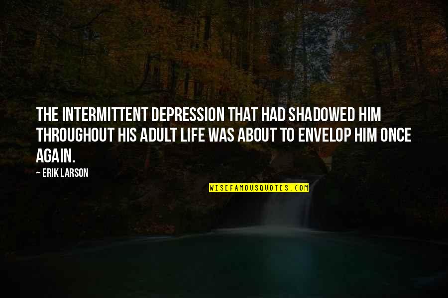 Envelop Quotes By Erik Larson: The intermittent depression that had shadowed him throughout Envelop Quotes By Erik Larson: The intermittent depression that had shadowed him throughout