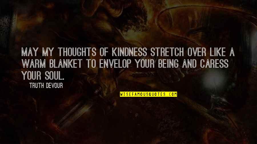 Envelop Quotes By Truth Devour: May my thoughts of kindness stretch over like