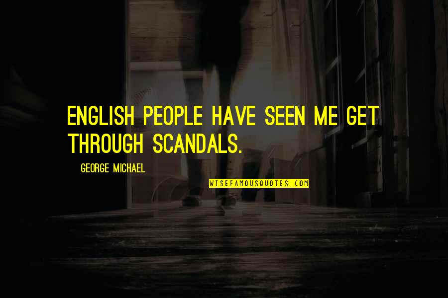 Envelope Opening Quotes By George Michael: English people have seen me get through scandals.