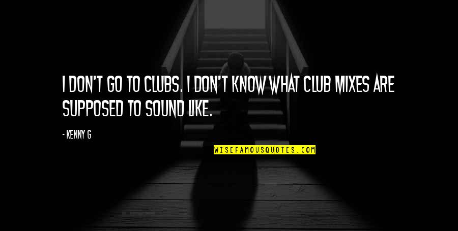 Envelopes Related Quotes By Kenny G: I don't go to clubs. I don't know