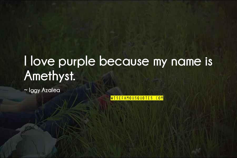 Enveloping Method Quotes By Iggy Azalea: I love purple because my name is Amethyst.