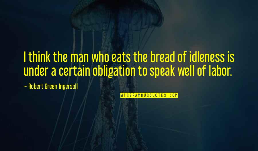 Envenenar Significado Quotes By Robert Green Ingersoll: I think the man who eats the bread Envenenar Significado Quotes By Robert Green Ingersoll: I think the man who eats the bread