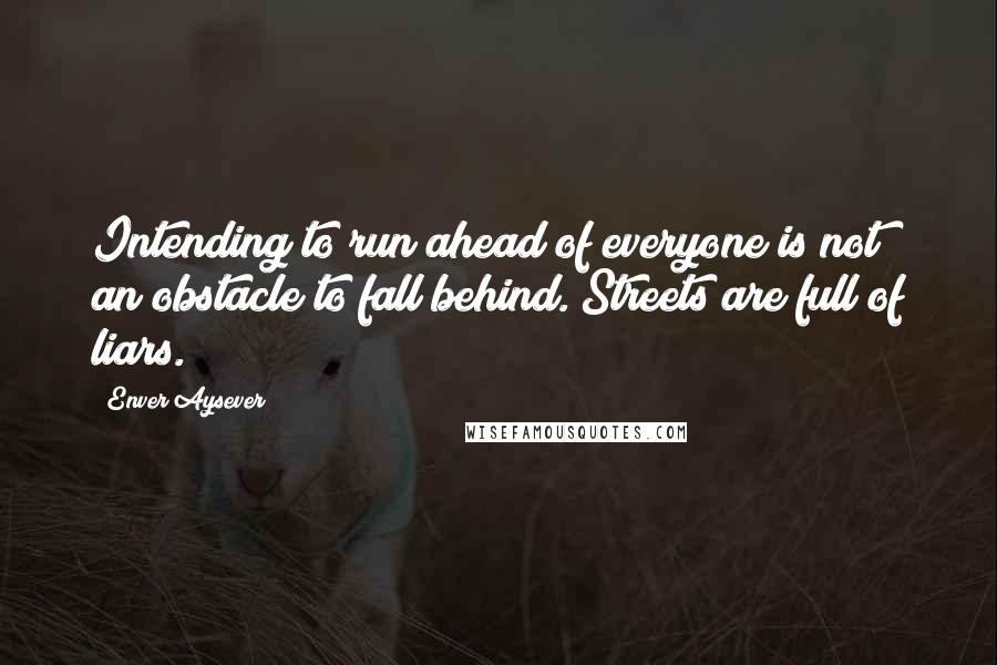 Enver Aysever quotes: Intending to run ahead of everyone is not an obstacle to fall behind. Streets are full of liars.