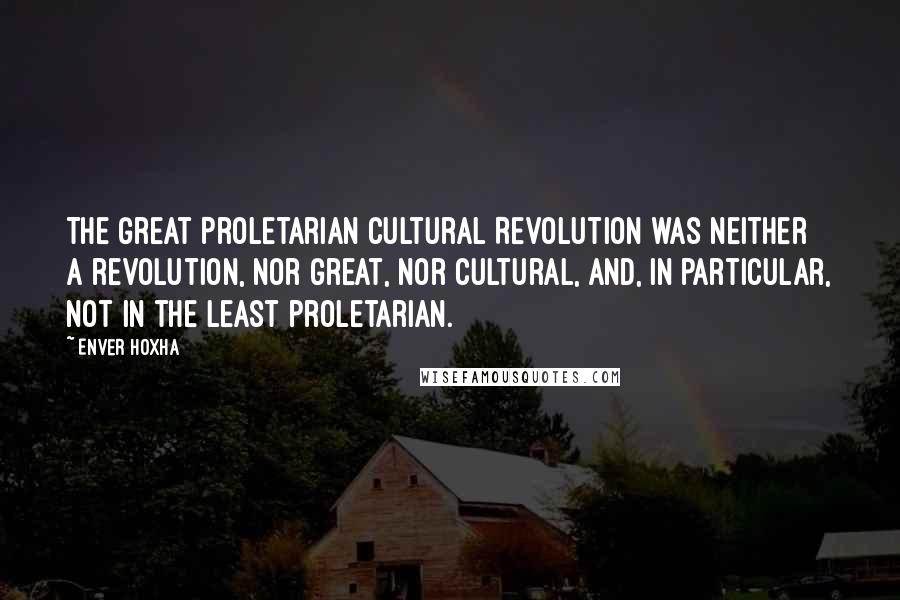 Enver Hoxha quotes: The Great Proletarian Cultural Revolution was neither a revolution, nor great, nor cultural, and, in particular, not in the least proletarian.
