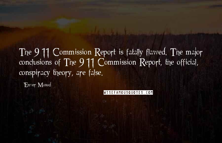 Enver Masud quotes: The 9/11 Commission Report is fatally flawed. The major conclusions of The 9/11 Commission Report, the official, conspiracy theory, are false.