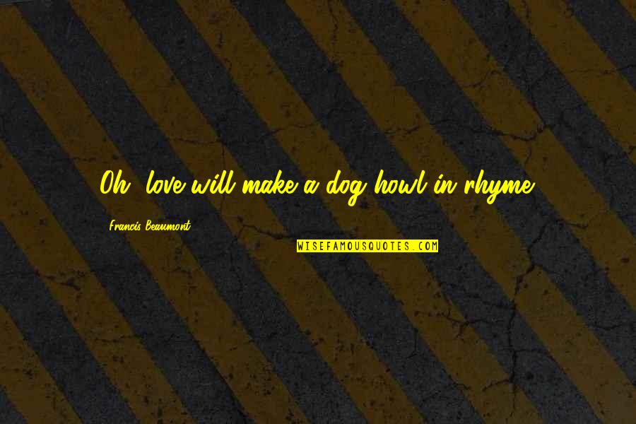 Enver Quotes By Francis Beaumont: Oh, love will make a dog howl in Enver Quotes By Francis Beaumont: Oh, love will make a dog howl in