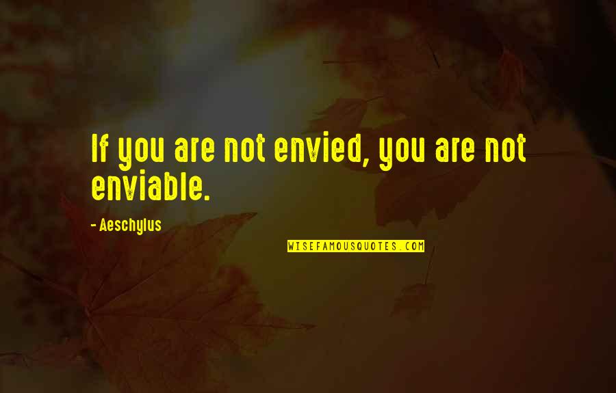Enviable Quotes By Aeschylus: If you are not envied, you are not