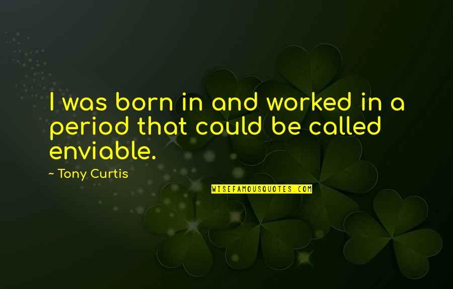 Enviable Quotes By Tony Curtis: I was born in and worked in a