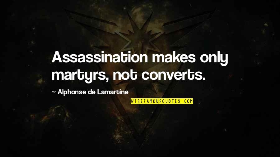 Enviastes Quotes By Alphonse De Lamartine: Assassination makes only martyrs, not converts. Enviastes Quotes By Alphonse De Lamartine: Assassination makes only martyrs, not converts.