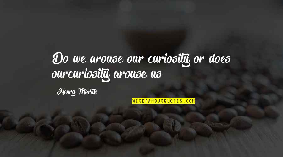 Envidiosos Translation Quotes By Henry Martin: Do we arouse our curiosity or does ourcuriosity Envidiosos Translation Quotes By Henry Martin: Do we arouse our curiosity or does ourcuriosity