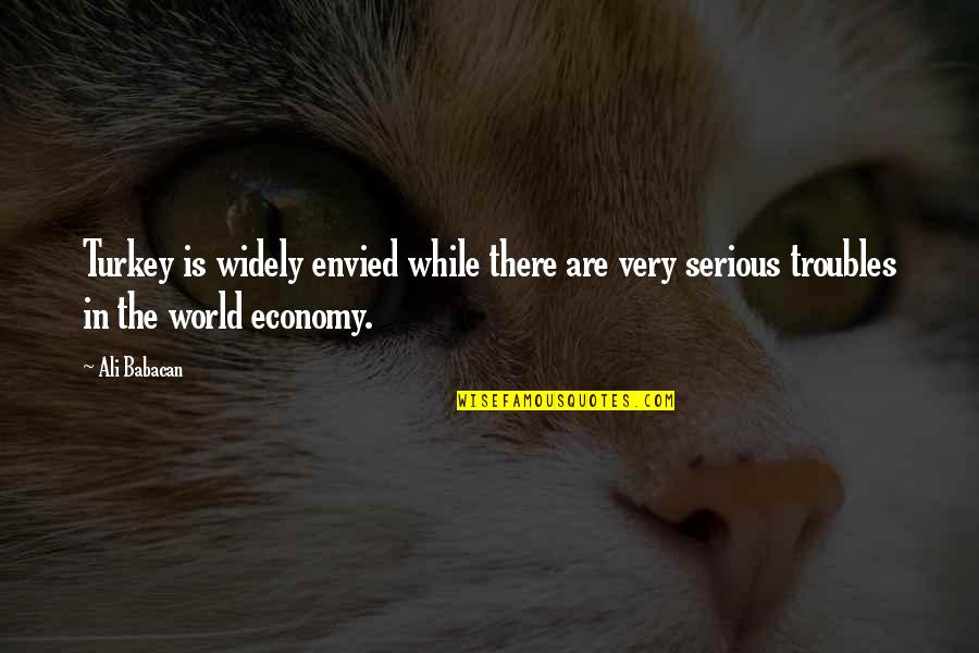 Envied Quotes By Ali Babacan: Turkey is widely envied while there are very