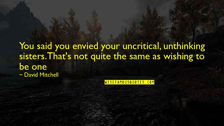 Envied Quotes By David Mitchell: You said you envied your uncritical, unthinking sisters.That's Envied Quotes By David Mitchell: You said you envied your uncritical, unthinking sisters.That's