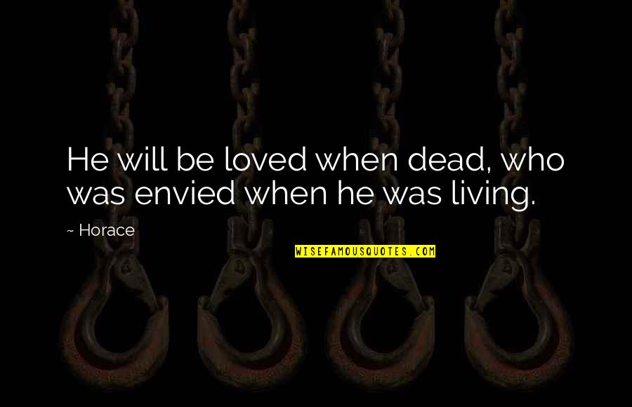 Envied Quotes By Horace: He will be loved when dead, who was