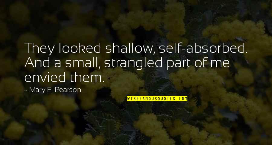 Envied Quotes By Mary E. Pearson: They looked shallow, self-absorbed. And a small, strangled Envied Quotes By Mary E. Pearson: They looked shallow, self-absorbed. And a small, strangled