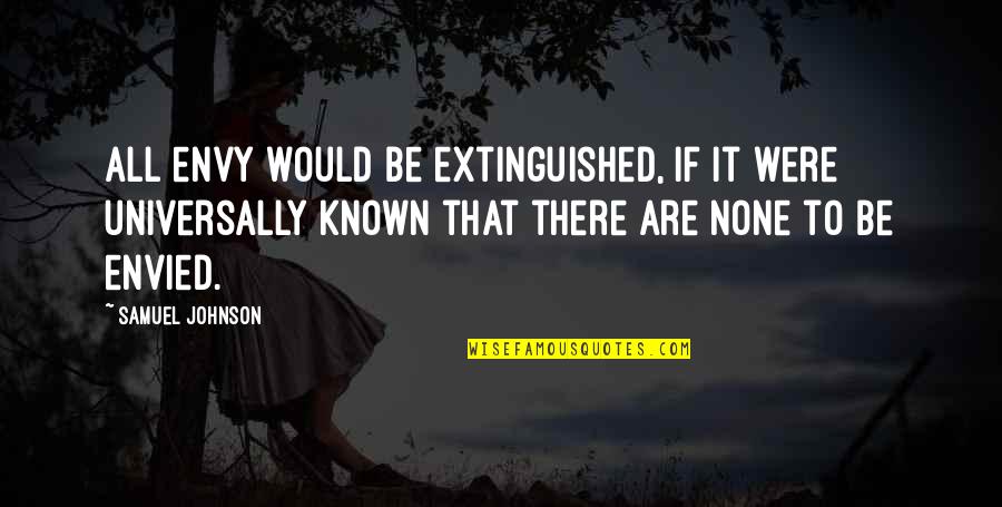 Envied Quotes By Samuel Johnson: All envy would be extinguished, if it were Envied Quotes By Samuel Johnson: All envy would be extinguished, if it were