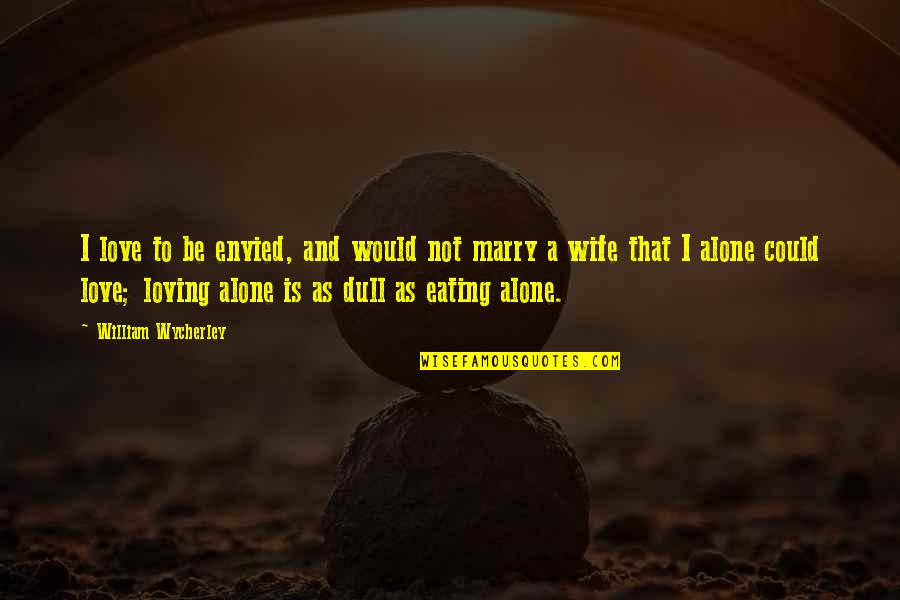 Envied Quotes By William Wycherley: I love to be envied, and would not Envied Quotes By William Wycherley: I love to be envied, and would not
