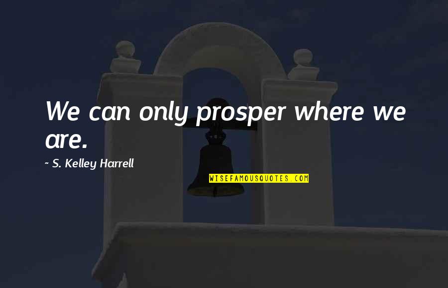 Enviers Quotes By S. Kelley Harrell: We can only prosper where we are.
