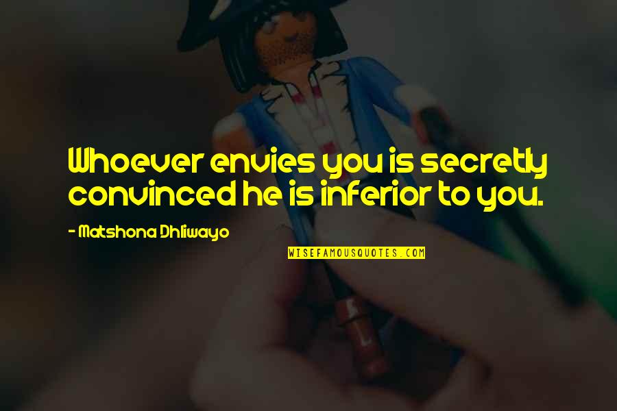 Envies Quotes By Matshona Dhliwayo: Whoever envies you is secretly convinced he is