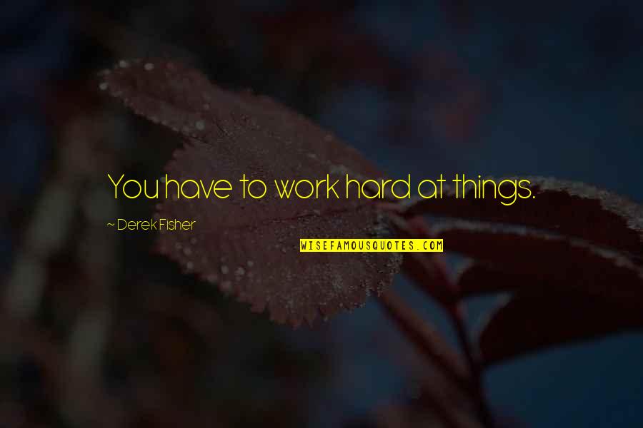 Envik Construction Quotes By Derek Fisher: You have to work hard at things. Envik Construction Quotes By Derek Fisher: You have to work hard at things.