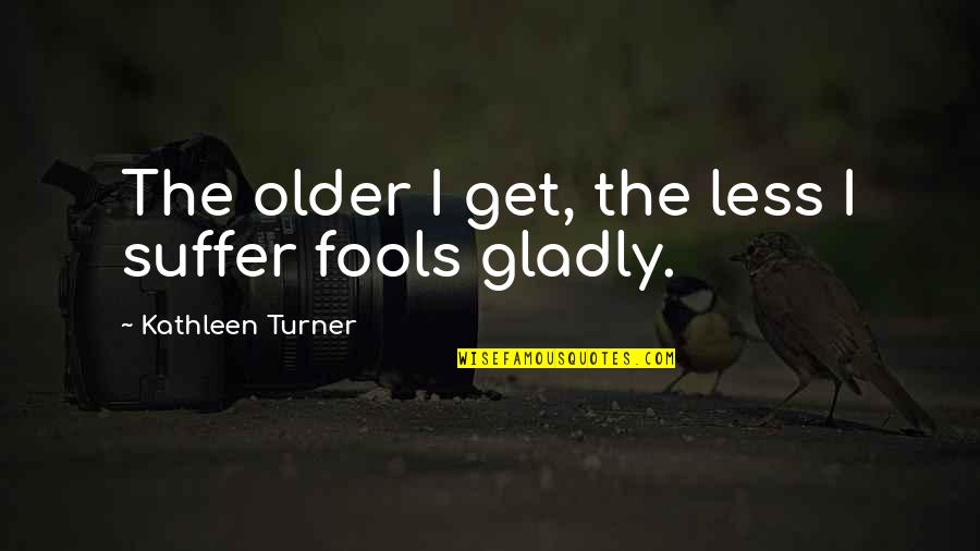 Envious Friends Quotes By Kathleen Turner: The older I get, the less I suffer