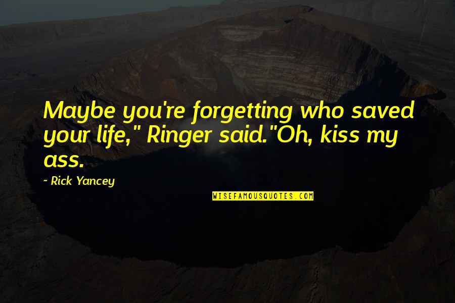 Envious People Quotes By Rick Yancey: Maybe you're forgetting who saved your life," Ringer