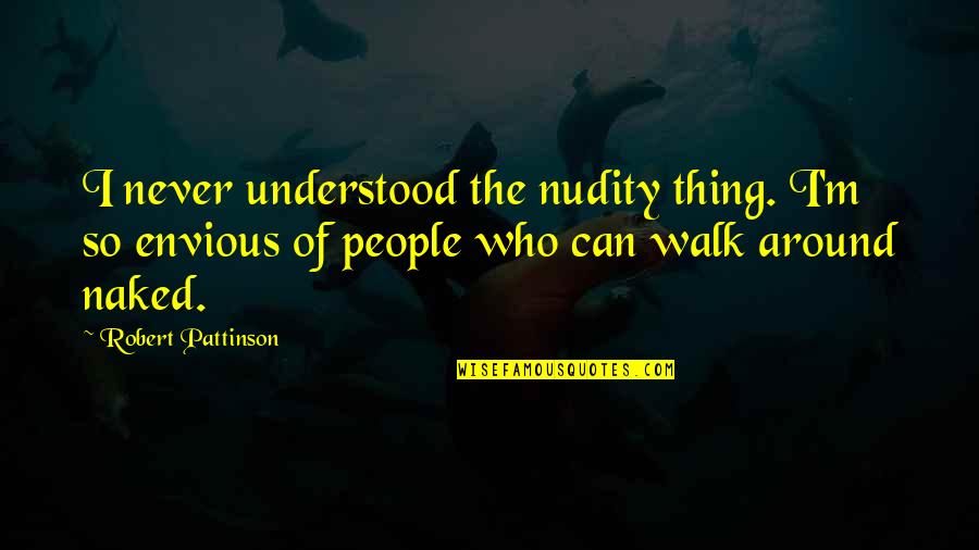 Envious People Quotes By Robert Pattinson: I never understood the nudity thing. I'm so