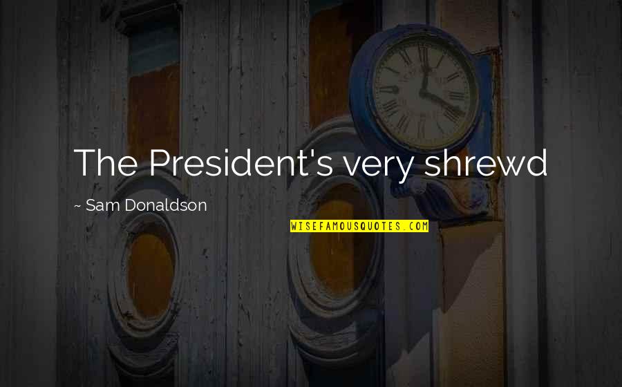 Enviously Quotes By Sam Donaldson: The President's very shrewd