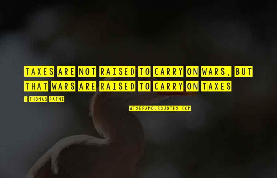 Enviromental Quotes By Thomas Paine: Taxes are not raised to carry on wars, Enviromental Quotes By Thomas Paine: Taxes are not raised to carry on wars,