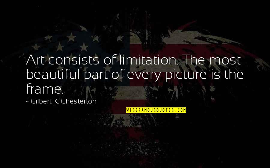 Environ Quotes By Gilbert K. Chesterton: Art consists of limitation. The most beautiful part