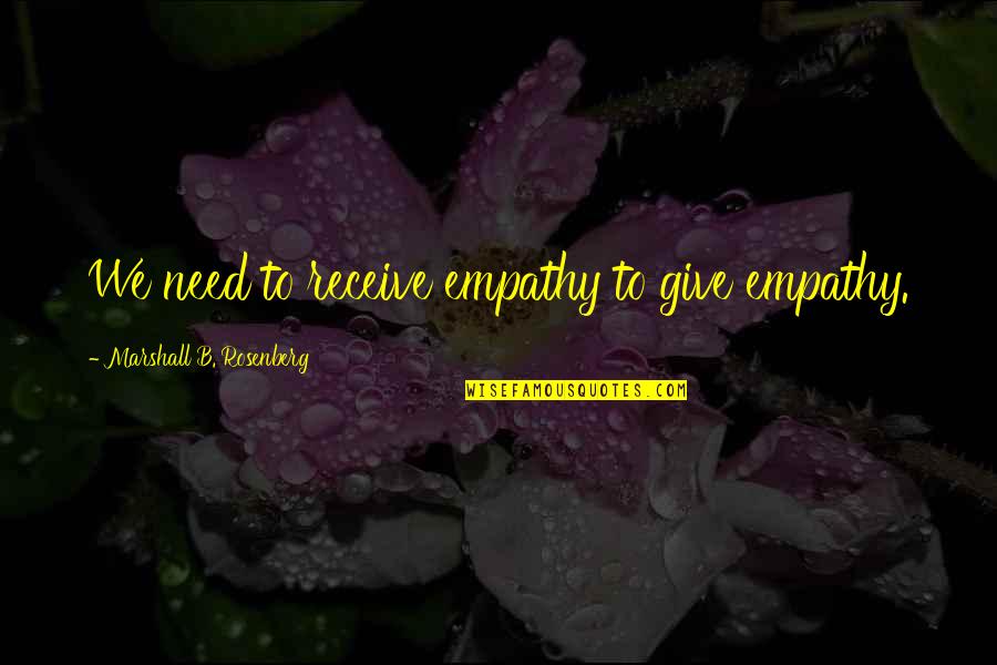Environementalism Quotes By Marshall B. Rosenberg: We need to receive empathy to give empathy.