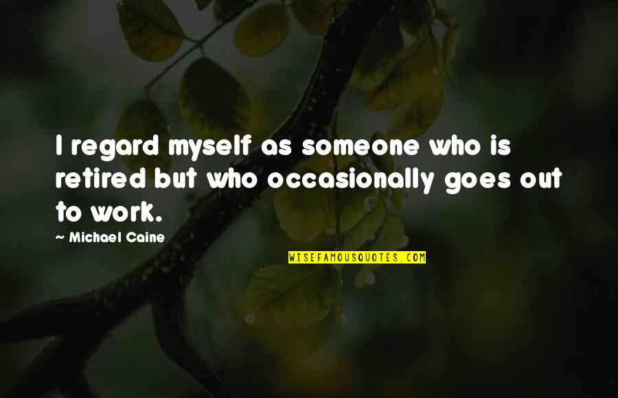 Environment Affecting A Person Quotes By Michael Caine: I regard myself as someone who is retired