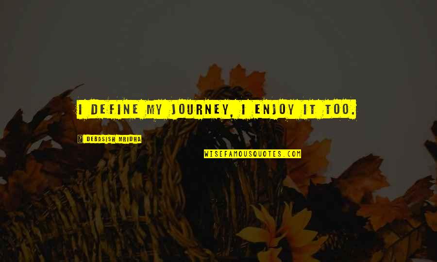 Environment And Economic Growth Quotes By Debasish Mridha: I define my journey, I enjoy it too. Environment And Economic Growth Quotes By Debasish Mridha: I define my journey, I enjoy it too.