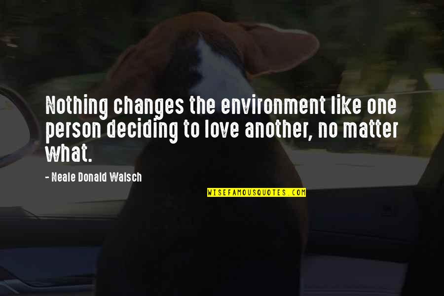 Environment And Love Quotes By Neale Donald Walsch: Nothing changes the environment like one person deciding