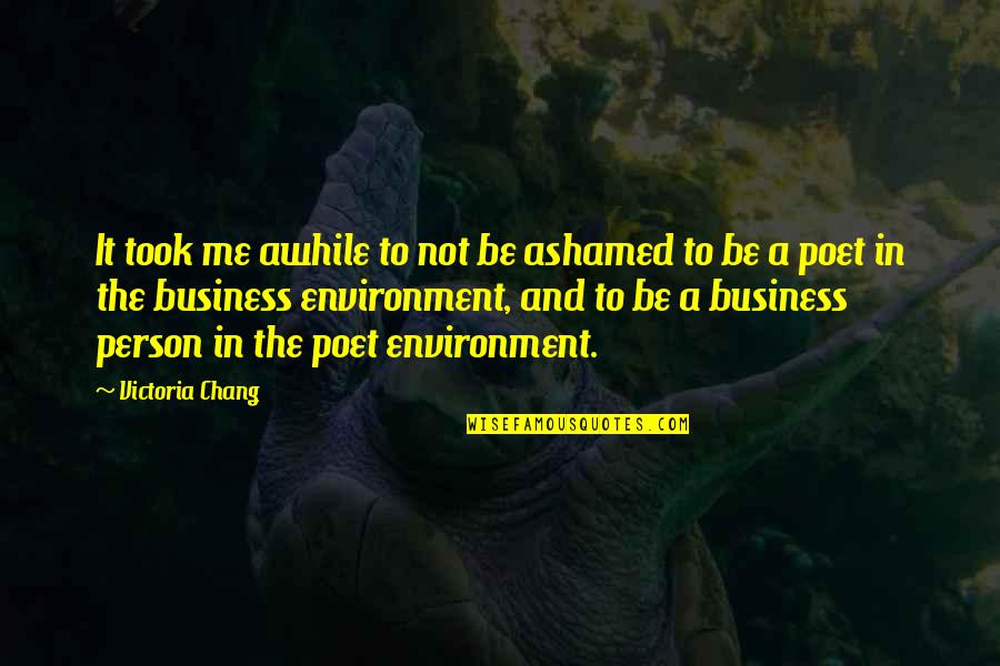 Environment In Business Quotes By Victoria Chang: It took me awhile to not be ashamed