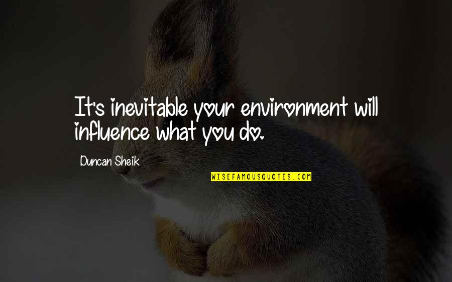 Environment Influence Quotes By Duncan Sheik: It's inevitable your environment will influence what you